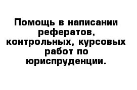 Помощь в написании рефератов, контрольных, курсовых работ по юриспруденции. 